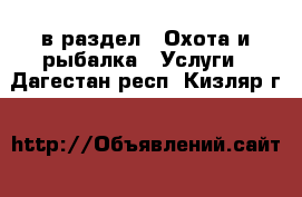  в раздел : Охота и рыбалка » Услуги . Дагестан респ.,Кизляр г.